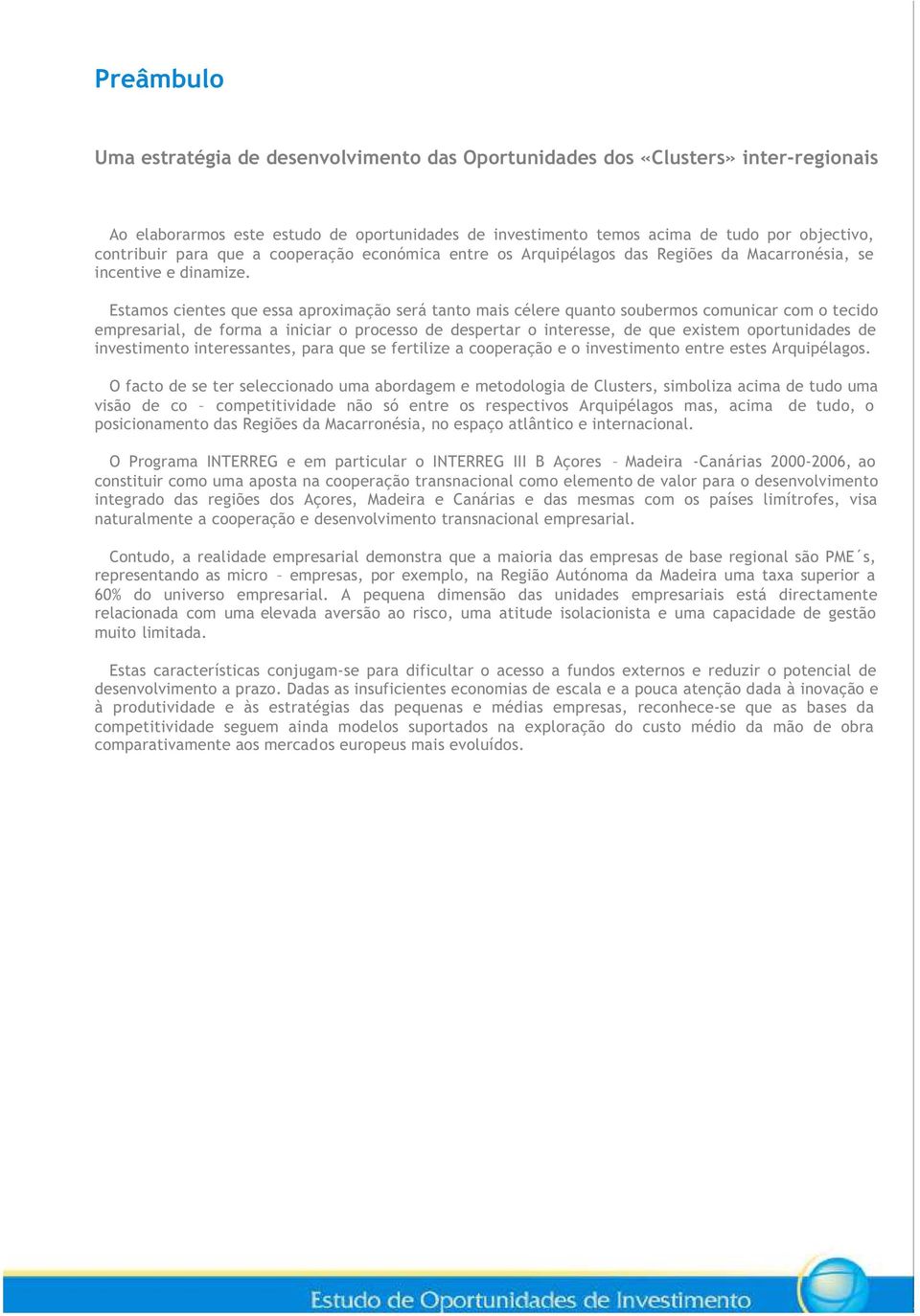 Estamos cientes que essa aproximação será tanto mais célere quanto soubermos comunicar com o tecido empresarial, de forma a iniciar o processo de despertar o interesse, de que existem oportunidades