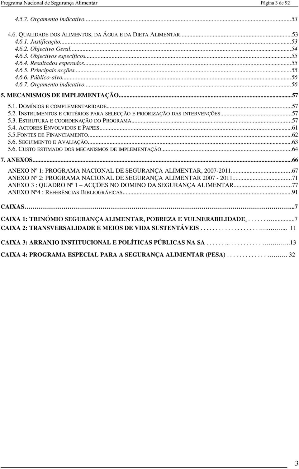 1. DOMÍNIOS E COMPLEMENTARIDADE...57 5.2. INSTRUMENTOS E CRITÉRIOS PARA SELECÇÃO E PRIORIZAÇÃO DAS INTERVENÇÕES...57 5.3. ESTRUTURA E COORDENAÇÃO DO PROGRAMA...57 5.4. ACTORES ENVOLVIDOS E PAPEIS.