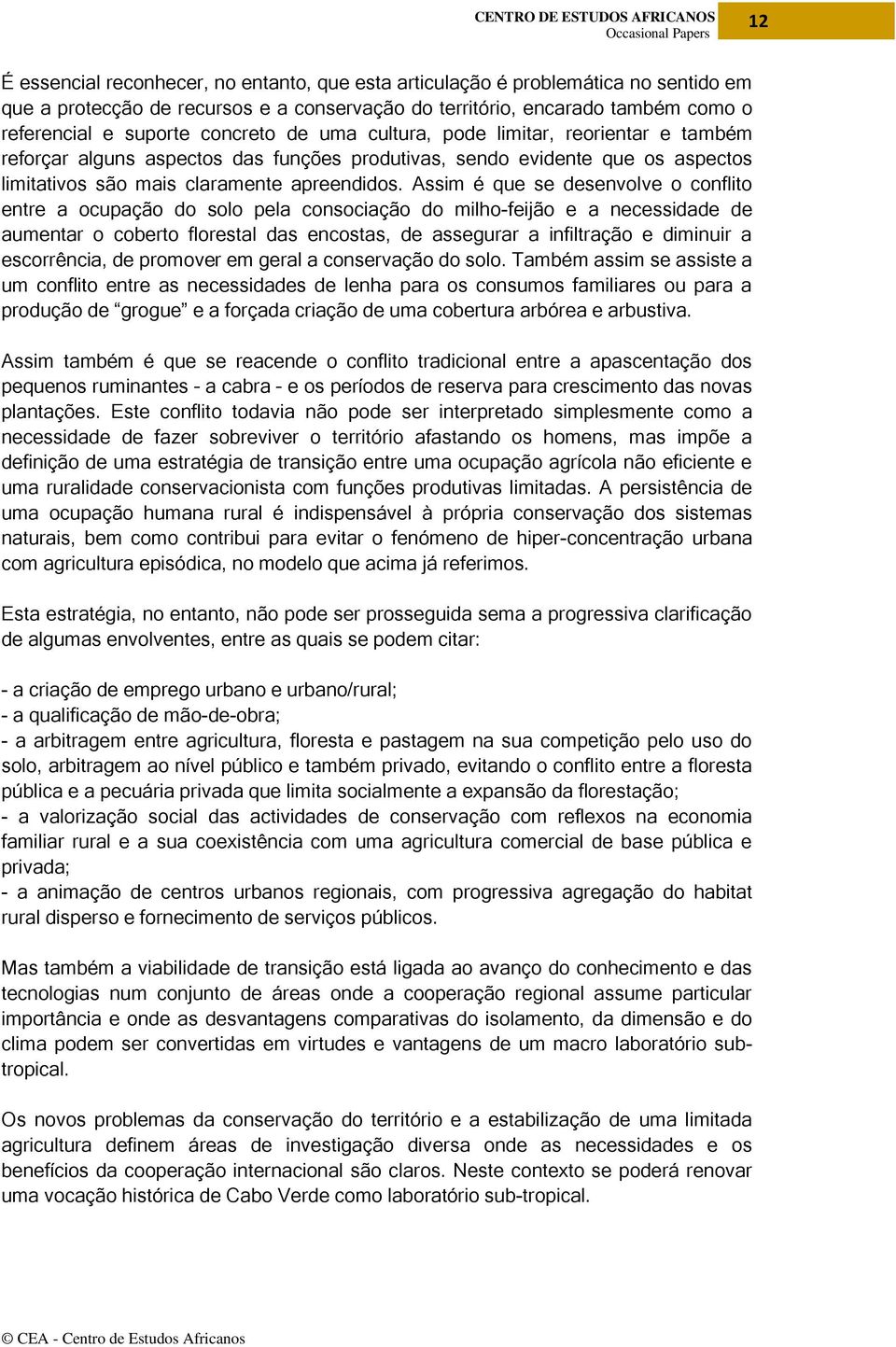 Assim é que se desenvolve o conflito entre a ocupação do solo pela consociação do milho-feijão e a necessidade de aumentar o coberto florestal das encostas, de assegurar a infiltração e diminuir a