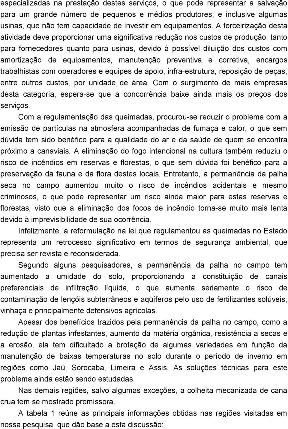 A terceirização desta atividade deve proporcionar uma significativa redução nos custos de produção, tanto para fornecedores quanto para usinas, devido à possível diluição dos custos com amortização