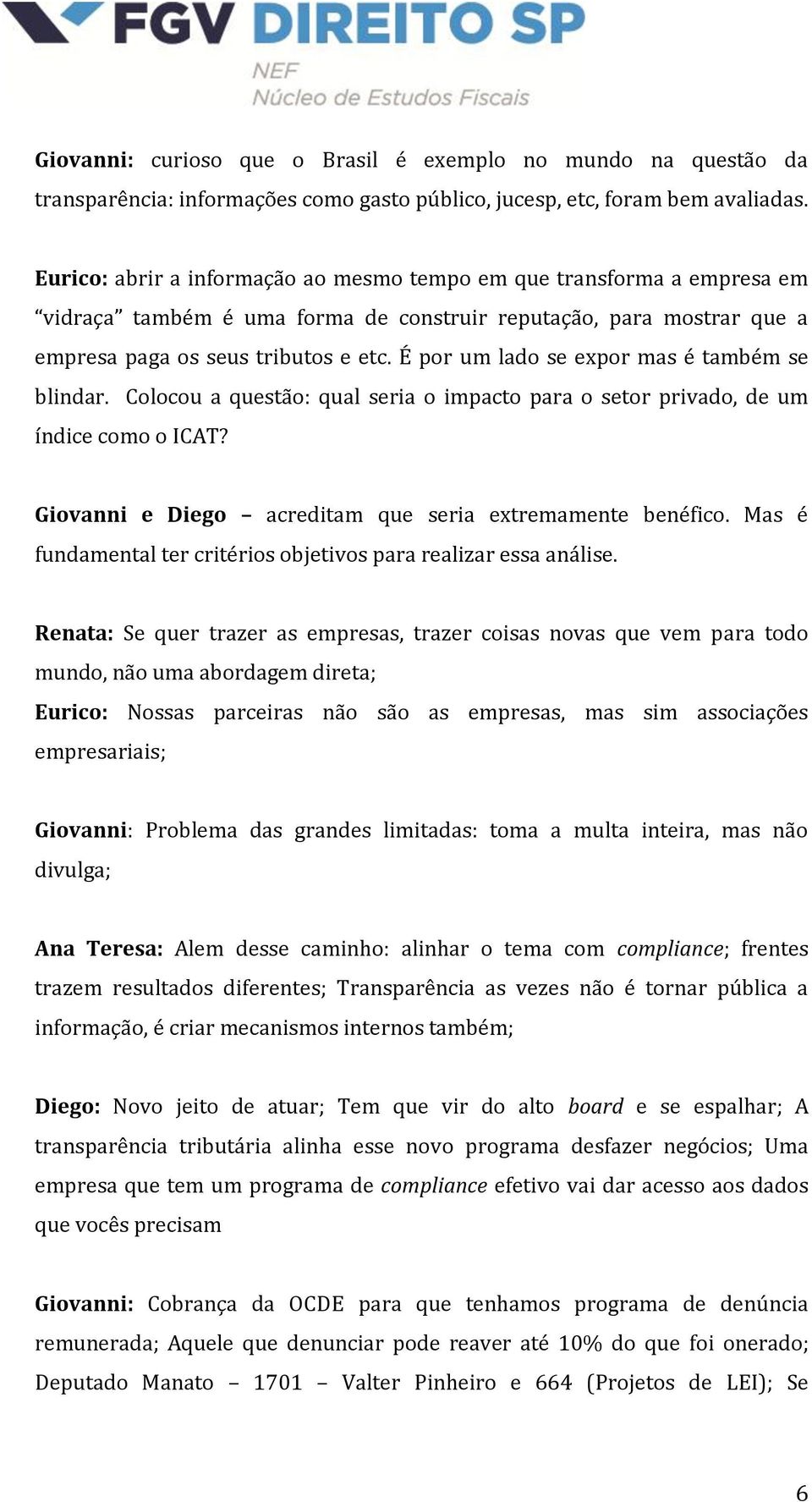 É por um lado se expor mas é também se blindar. Colocou a questão: qual seria o impacto para o setor privado, de um índice como o ICAT? Giovanni e Diego acreditam que seria extremamente benéfico.