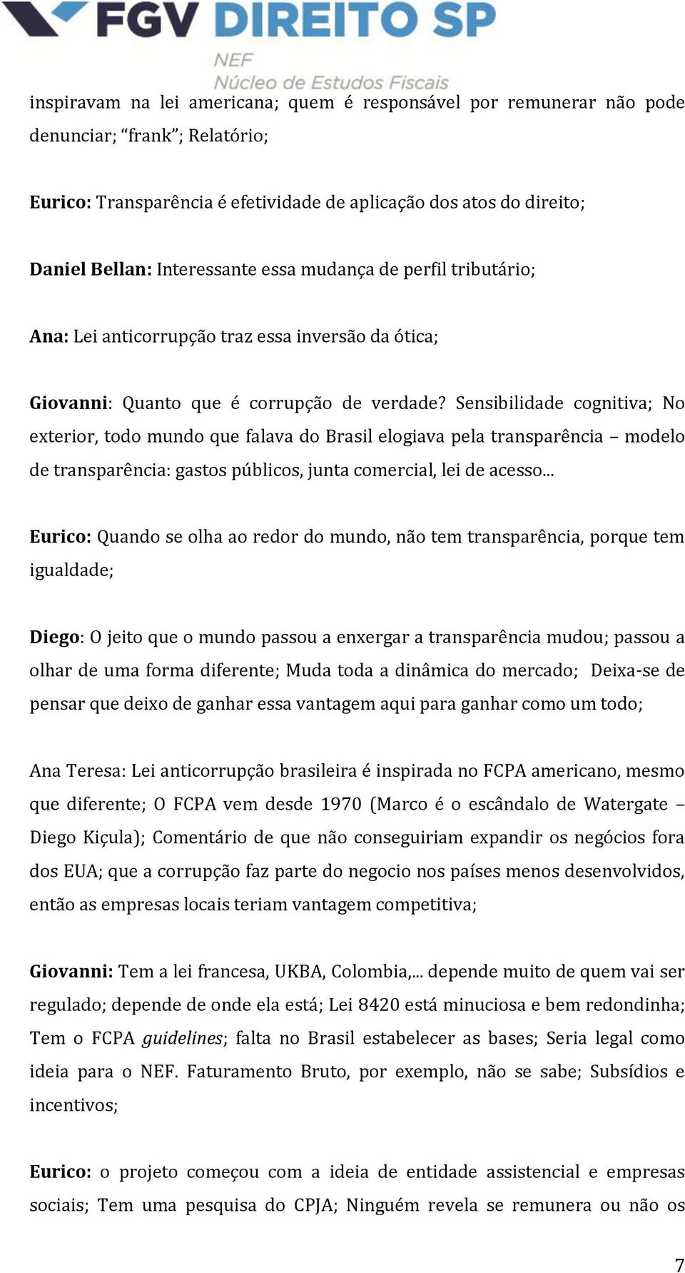 Sensibilidade cognitiva; No exterior, todo mundo que falava do Brasil elogiava pela transparência modelo de transparência: gastos públicos, junta comercial, lei de acesso.