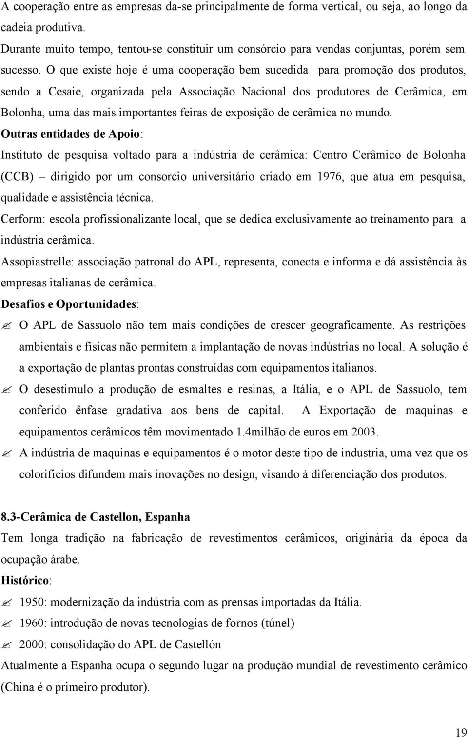 O que existe hoje é uma cooperação bem sucedida para promoção dos produtos, sendo a Cesaie, organizada pela Associação Nacional dos produtores de Cerâmica, em Bolonha, uma das mais importantes feiras