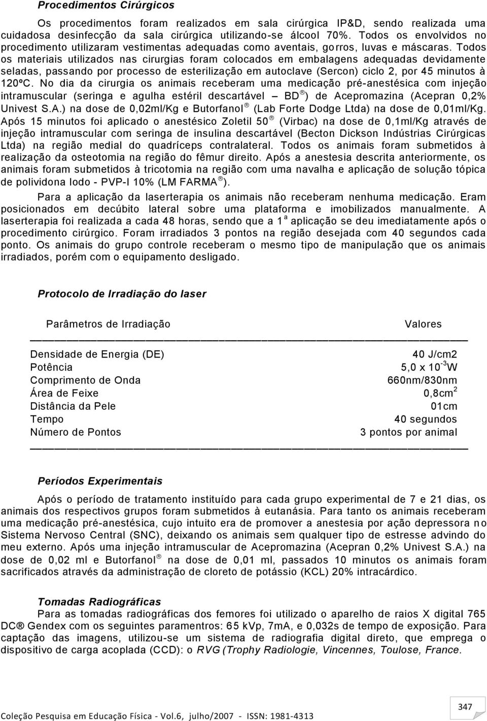 Todos os materiais utilizados nas cirurgias foram colocados em embalagens adequadas devidamente seladas, passando por processo de esterilização em autoclave (Sercon) ciclo 2, por 45 minutos à 120ºC.