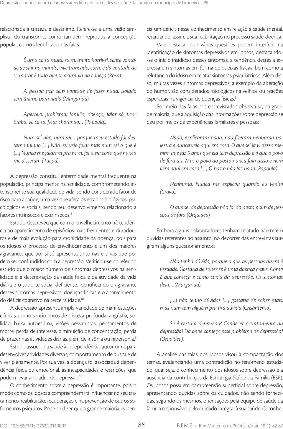 trancado, corre e dá vontade de se matar É tudo que se acumula na cabeça (Rosa). A pessoa fica sem vontade de fazer nada, isolado sem ânimo para nada (Margarida).