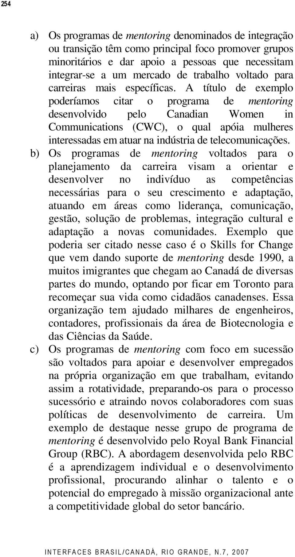 A título de exemplo poderíamos citar o programa de mentoring desenvolvido pelo Canadian Women in Communications (CWC), o qual apóia mulheres interessadas em atuar na indústria de telecomunicações.