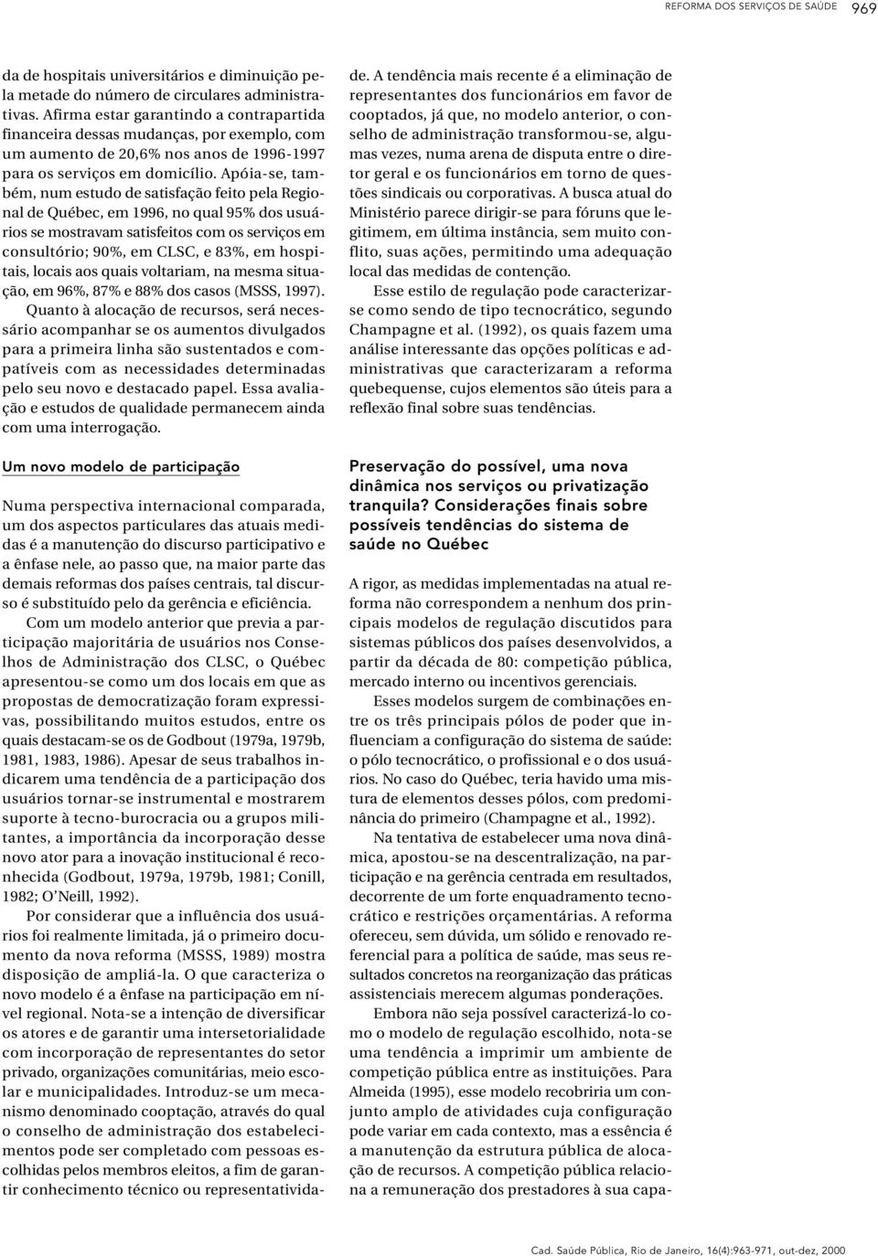 Apóia-se, também, num estudo de satisfação feito pela Regional de Québec, em 1996, no qual 95% dos usuários se mostravam satisfeitos com os serviços em consultório; 90%, em CLSC, e 83%, em hospitais,