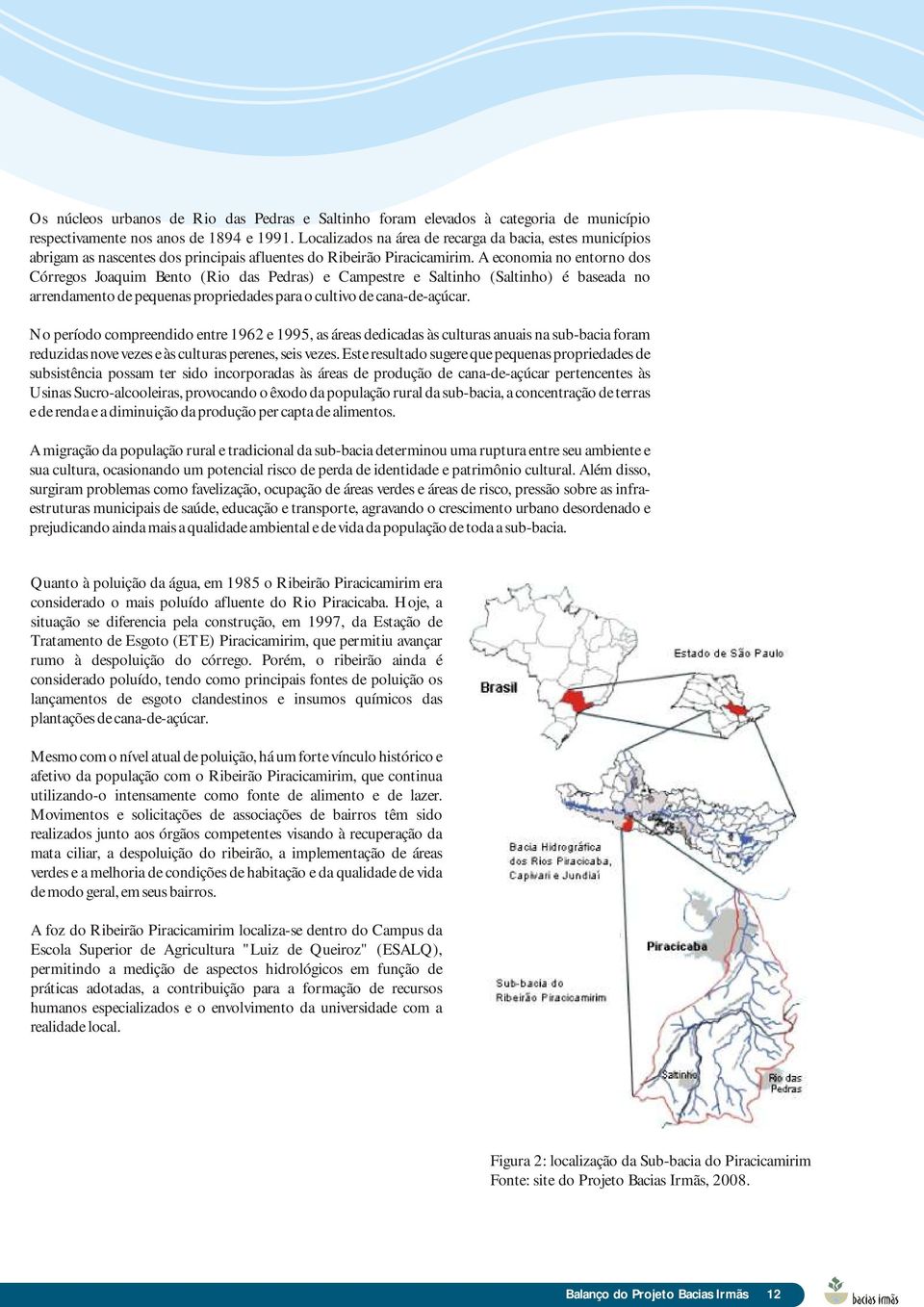 A economia no entorno dos Córregos Joaquim Bento (Rio das Pedras) e Campestre e Saltinho (Saltinho) é baseada no arrendamento de pequenas propriedades para o cultivo de cana-de-açúcar.