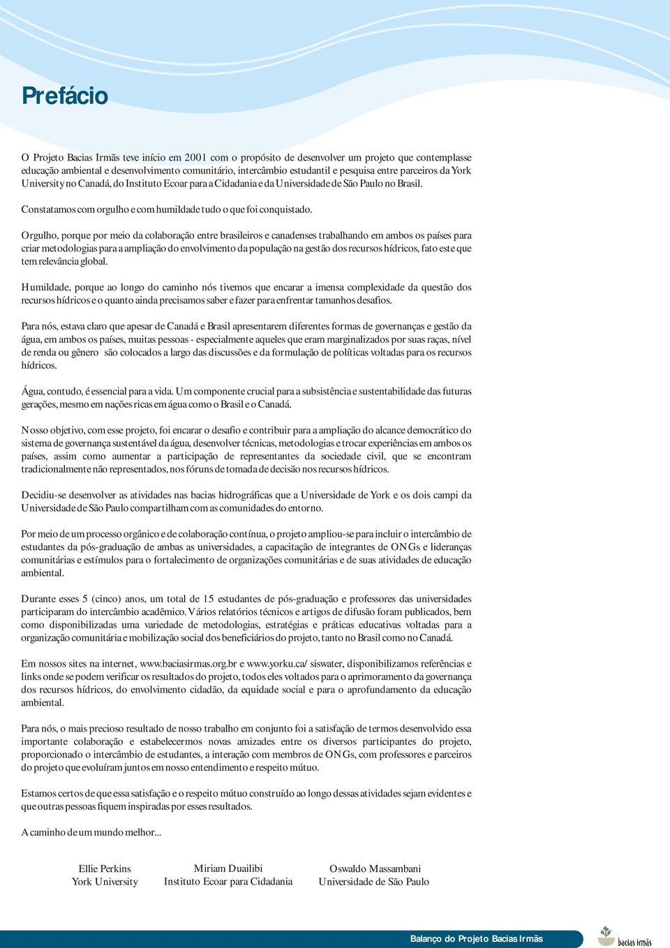 Orgulho, porque por meio da colaboração entre brasileiros e canadenses trabalhando em ambos os países para criar metodologias para a ampliação do envolvimento da população na gestão dos recursos