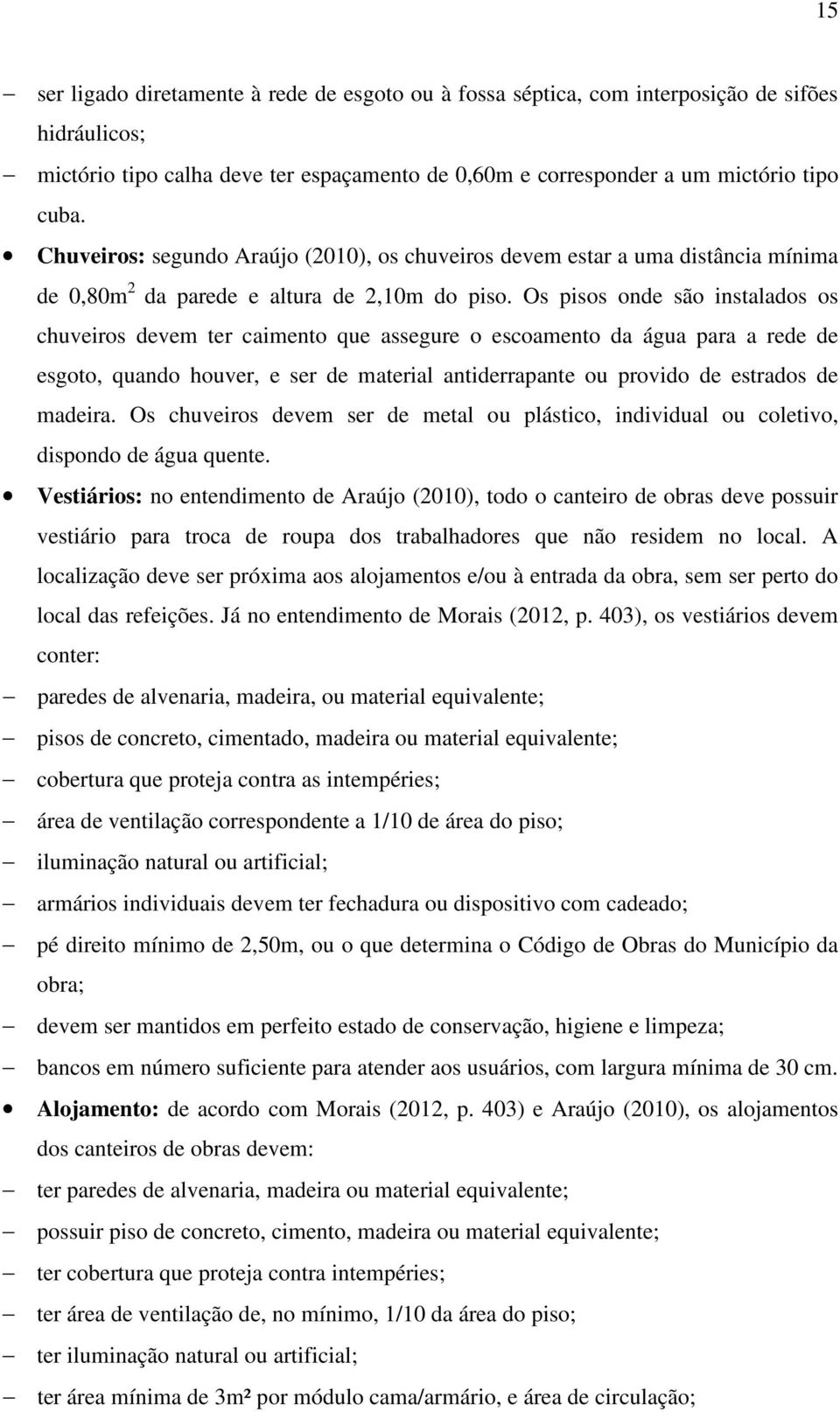 Os pisos onde são instalados os chuveiros devem ter caimento que assegure o escoamento da água para a rede de esgoto, quando houver, e ser de material antiderrapante ou provido de estrados de madeira.