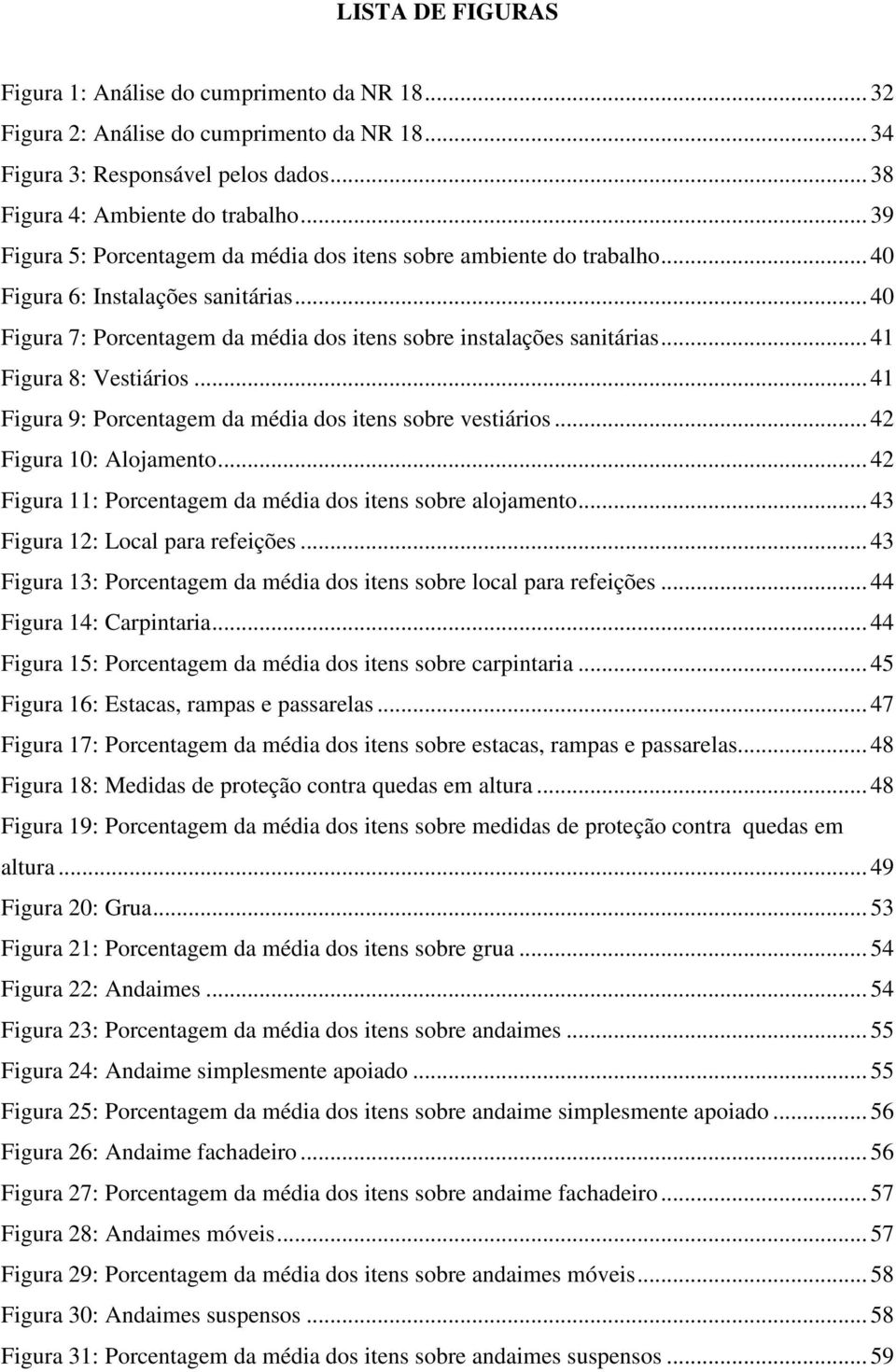 .. 41 Figura 8: Vestiários... 41 Figura 9: Porcentagem da média dos itens sobre vestiários... 42 Figura 10: Alojamento... 42 Figura 11: Porcentagem da média dos itens sobre alojamento.