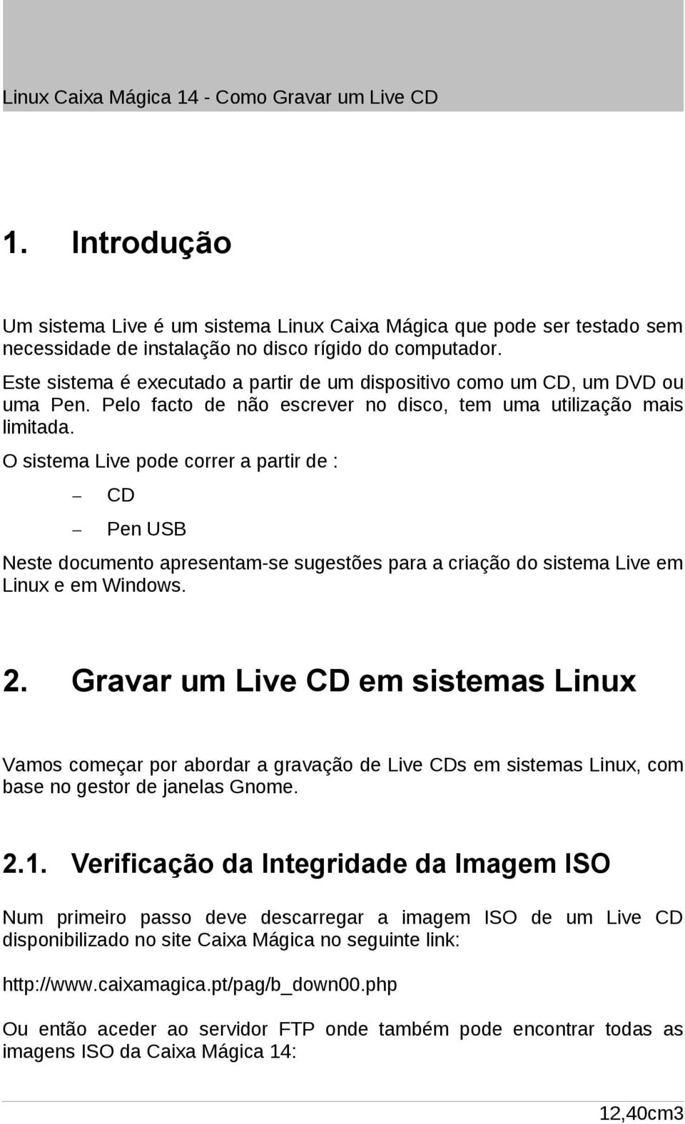 O sistema Live pode correr a partir de : CD Pen USB Neste documento apresentam-se sugestões para a criação do sistema Live em Linux e em Windows. 2.