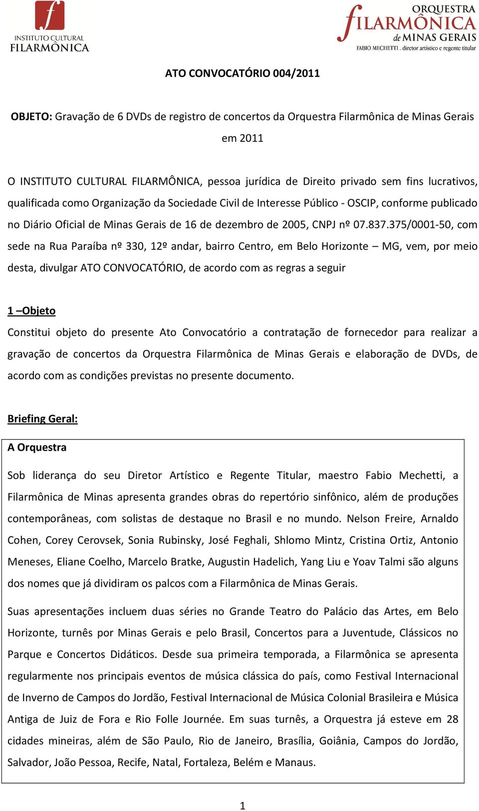 375/0001-50, com sede na Rua Paraíba nº 330, 12º andar, bairro Centro, em Belo Horizonte MG, vem, por meio desta, divulgar ATO CONVOCATÓRIO, de acordo com as regras a seguir 1 Objeto Constitui objeto