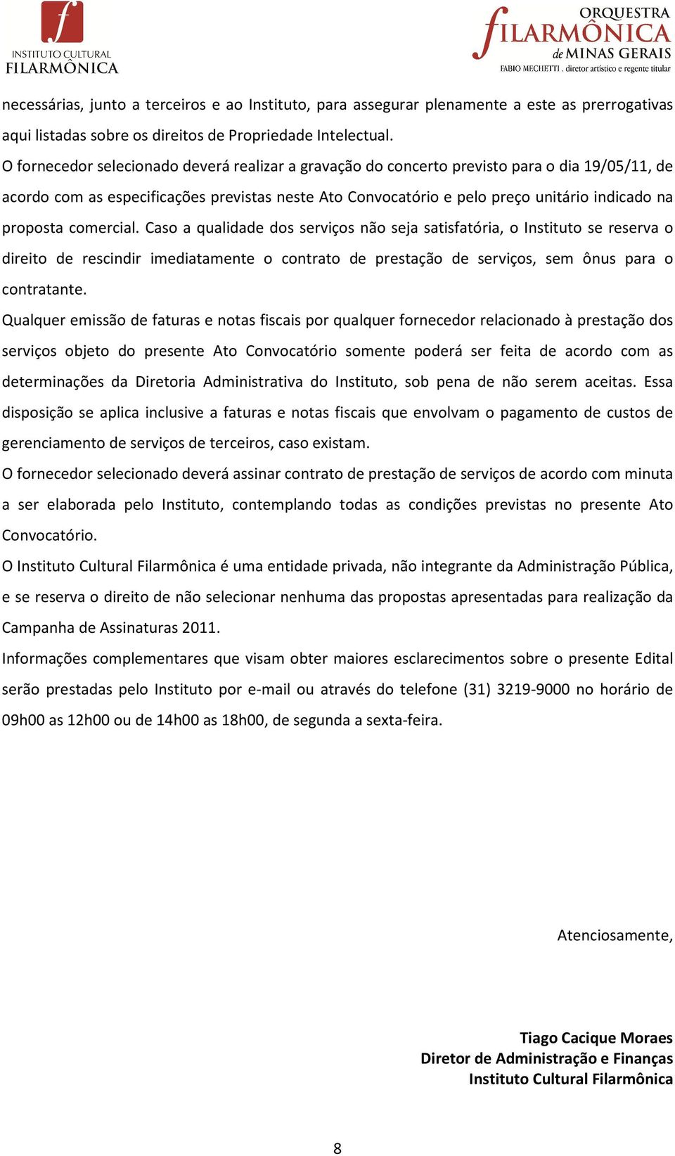 proposta comercial. Caso a qualidade dos serviços não seja satisfatória, o Instituto se reserva o direito de rescindir imediatamente o contrato de prestação de serviços, sem ônus para o contratante.