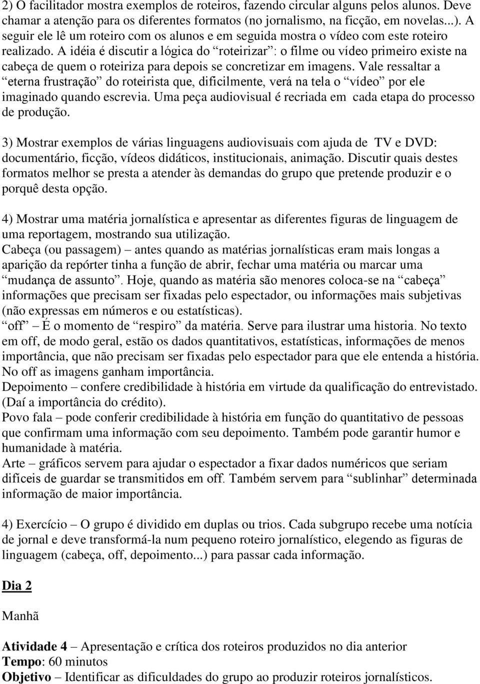 Vale ressaltar a eterna frustração do roteirista que, dificilmente, verá na tela o vídeo por ele imaginado quando escrevia. Uma peça audiovisual é recriada em cada etapa do processo de produção.