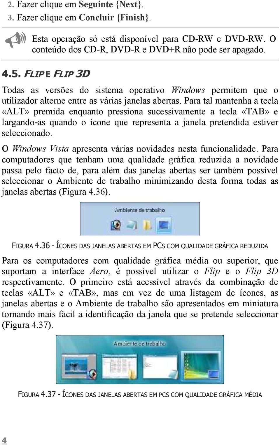 Para tal mantenha a tecla «ALT» premida enquanto pressiona sucessivamente a tecla «TAB» e largando-as quando o ícone que representa a janela pretendida estiver seleccionado.