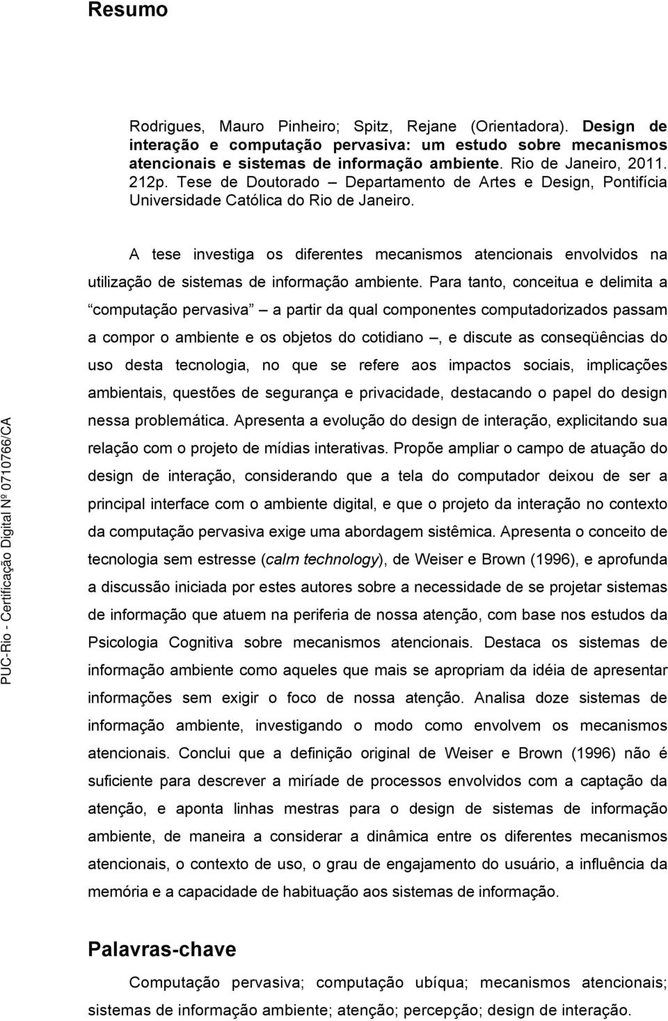 A tese investiga os diferentes mecanismos atencionais envolvidos na utilização de sistemas de informação ambiente.