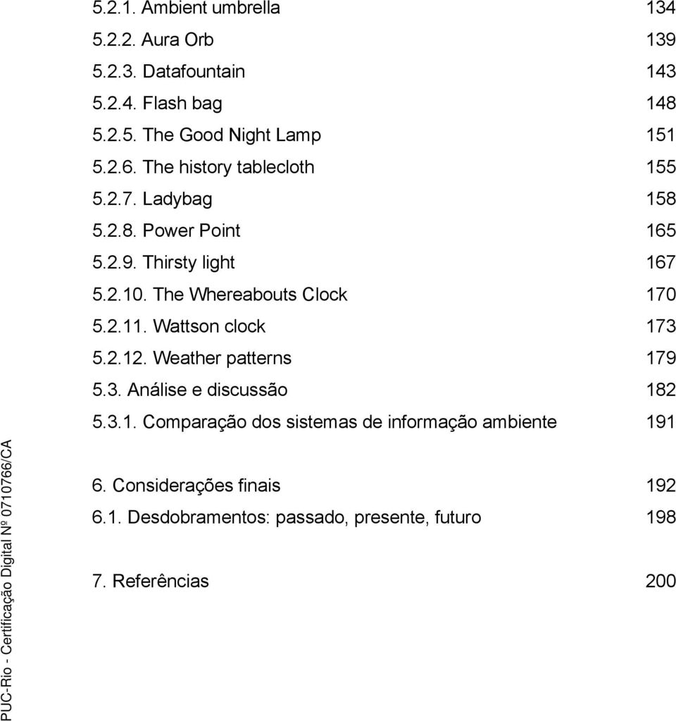 The Whereabouts Clock 170 5.2.11. Wattson clock 173 5.2.12. Weather patterns 179 5.3. Análise e discussão 182 5.3.1. Comparação dos sistemas de informação ambiente 191 6.