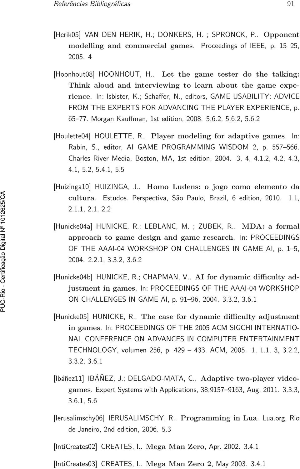 , editors, GAME USABILITY: ADVICE FROM THE EXPERTS FOR ADVANCING THE PLAYER EXPERIENCE, p. 65 77. Morgan Kauffman, 1st edition, 2008. 5.6.2, 5.6.2, 5.6.2 [Houlette04] HOULETTE, R.