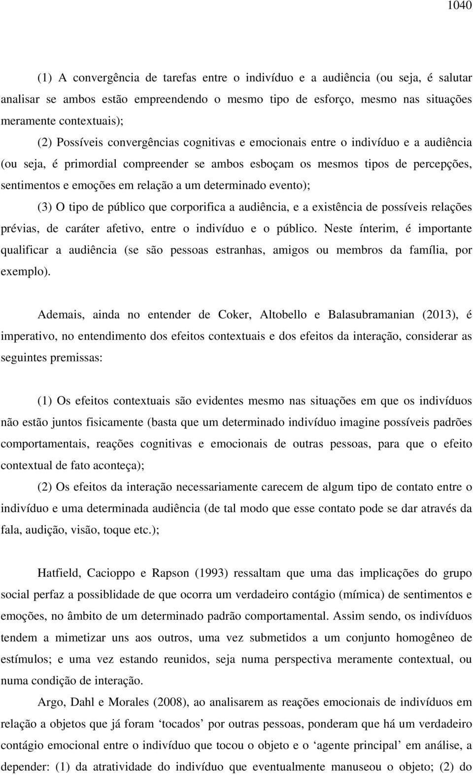 um determinado evento); (3) O tipo de público que corporifica a audiência, e a existência de possíveis relações prévias, de caráter afetivo, entre o indivíduo e o público.