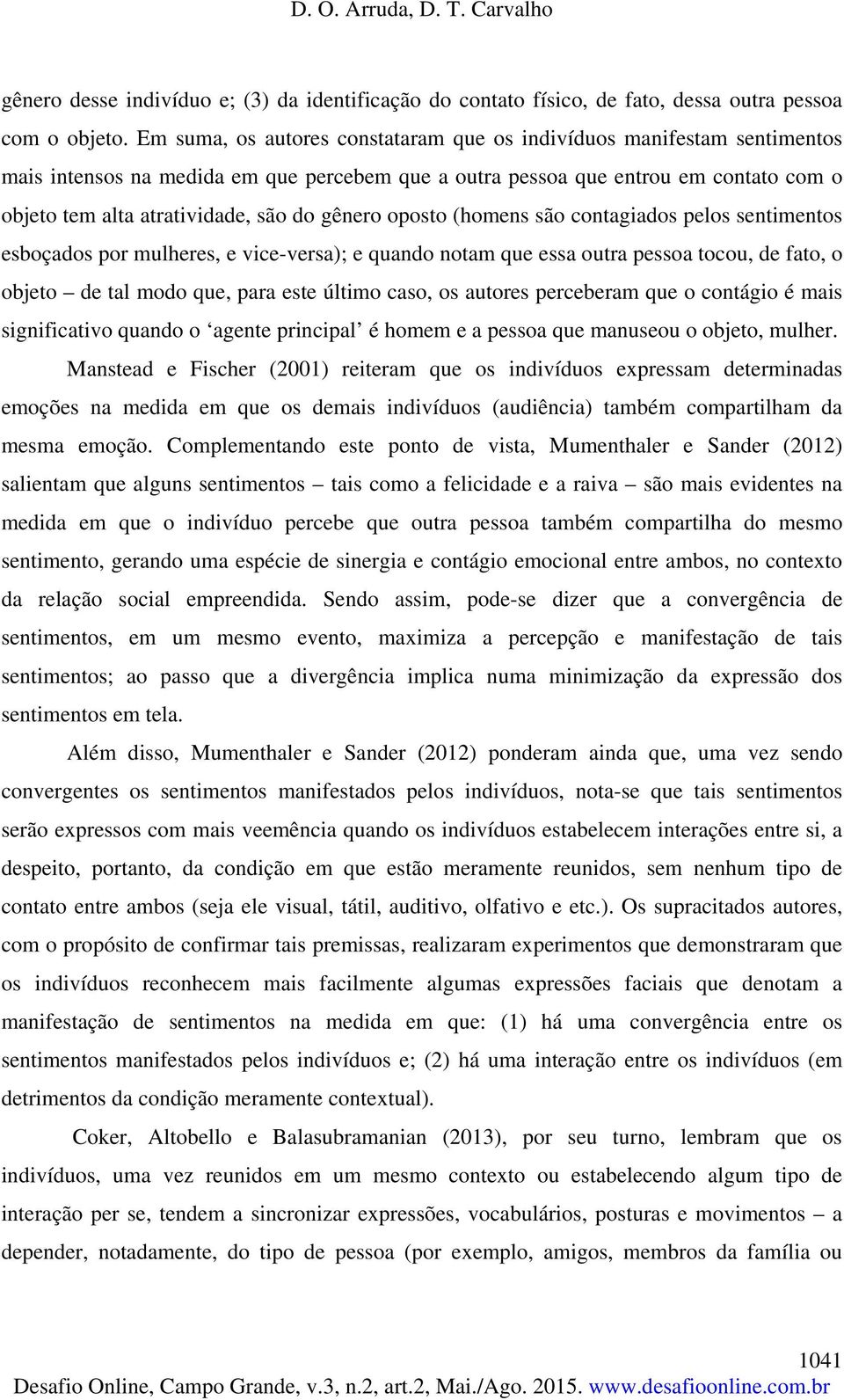 gênero oposto (homens são contagiados pelos sentimentos esboçados por mulheres, e vice-versa); e quando notam que essa outra pessoa tocou, de fato, o objeto de tal modo que, para este último caso, os