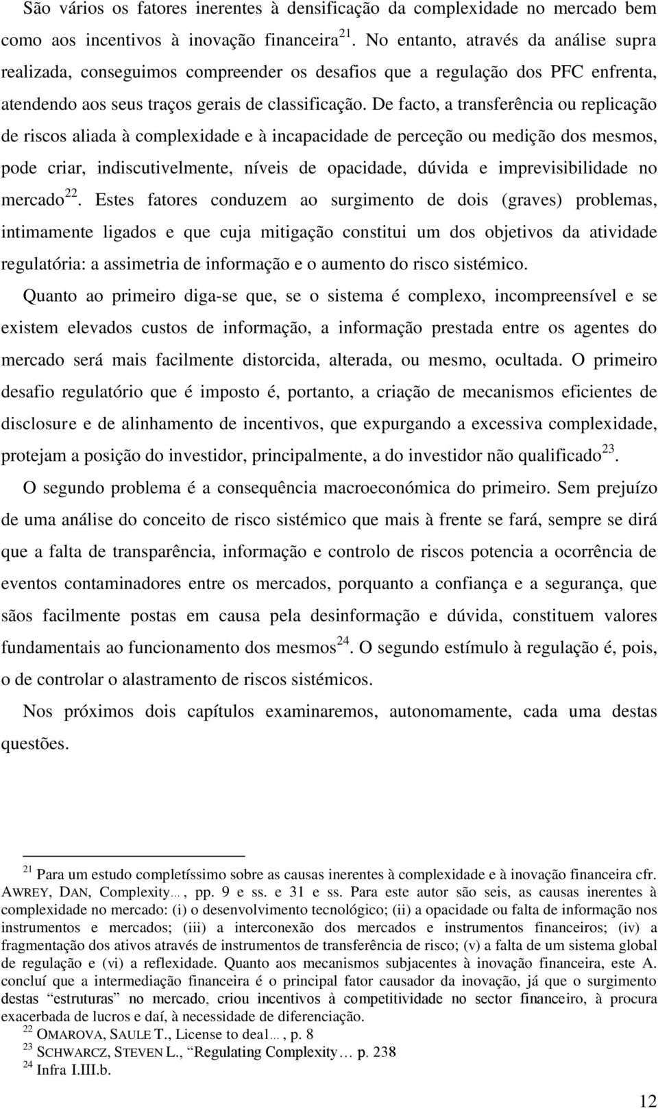 De facto, a transferência ou replicação de riscos aliada à complexidade e à incapacidade de perceção ou medição dos mesmos, pode criar, indiscutivelmente, níveis de opacidade, dúvida e