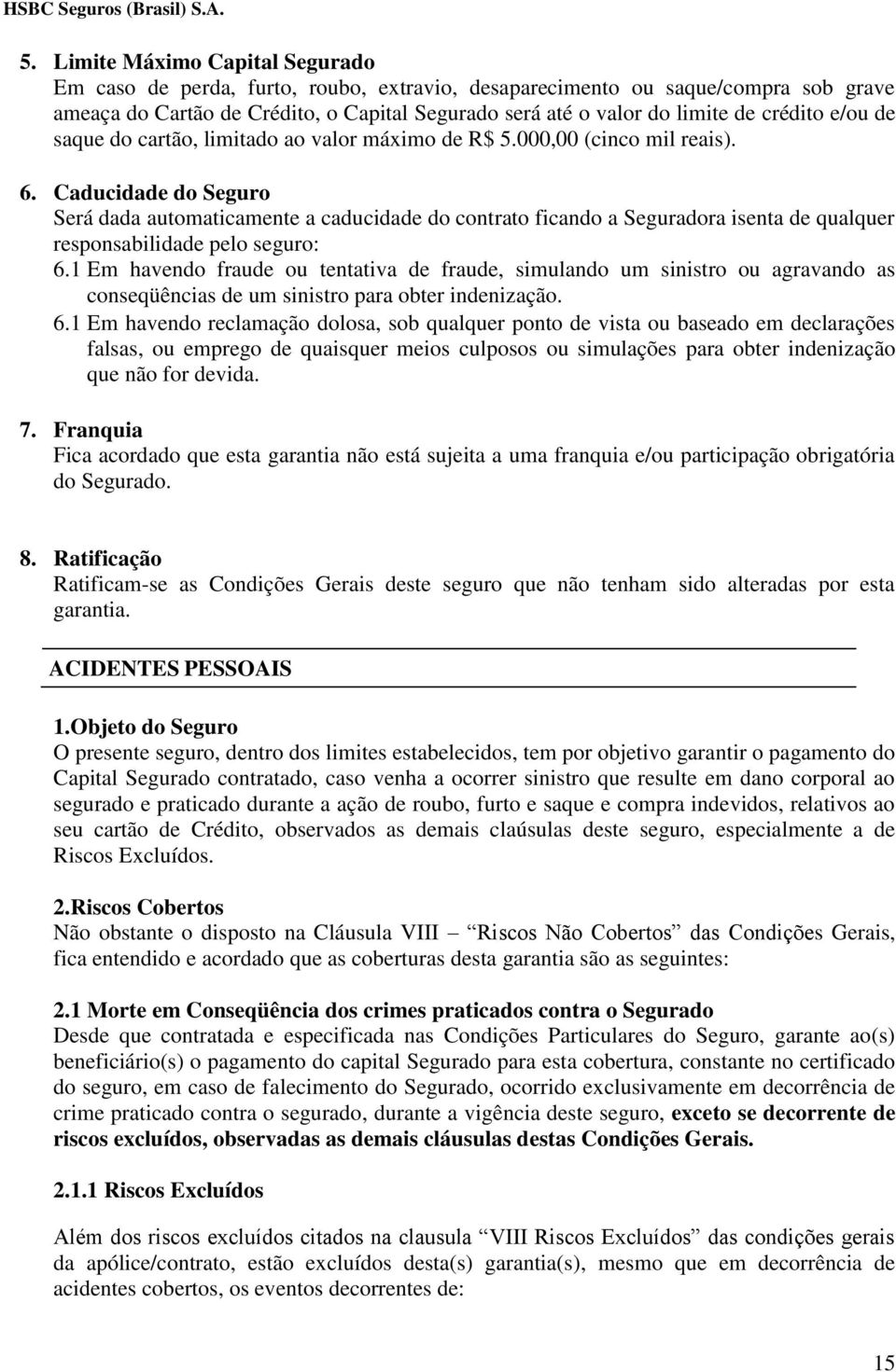 Caducidade do Seguro Será dada automaticamente a caducidade do contrato ficando a Seguradora isenta de qualquer responsabilidade pelo seguro: 6.