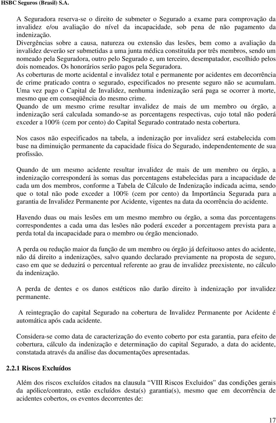 Seguradora, outro pelo Segurado e, um terceiro, desempatador, escolhido pelos dois nomeados. Os honorários serão pagos pela Seguradora.