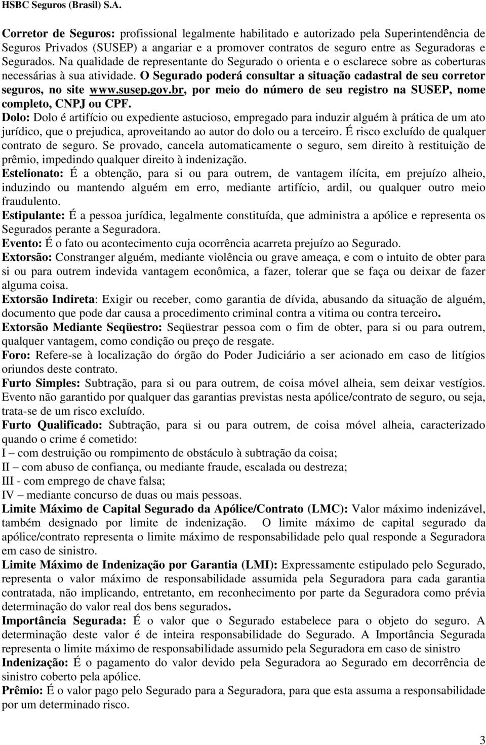 O Segurado poderá consultar a situação cadastral de seu corretor seguros, no site www.susep.gov.br, por meio do número de seu registro na SUSEP, nome completo, CNPJ ou CPF.