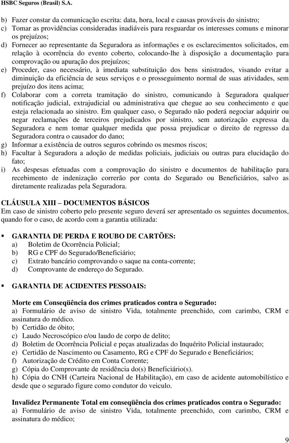 comprovação ou apuração dos prejuízos; e) Proceder, caso necessário, à imediata substituição dos bens sinistrados, visando evitar a diminuição da eficiência de seus serviços e o prosseguimento normal