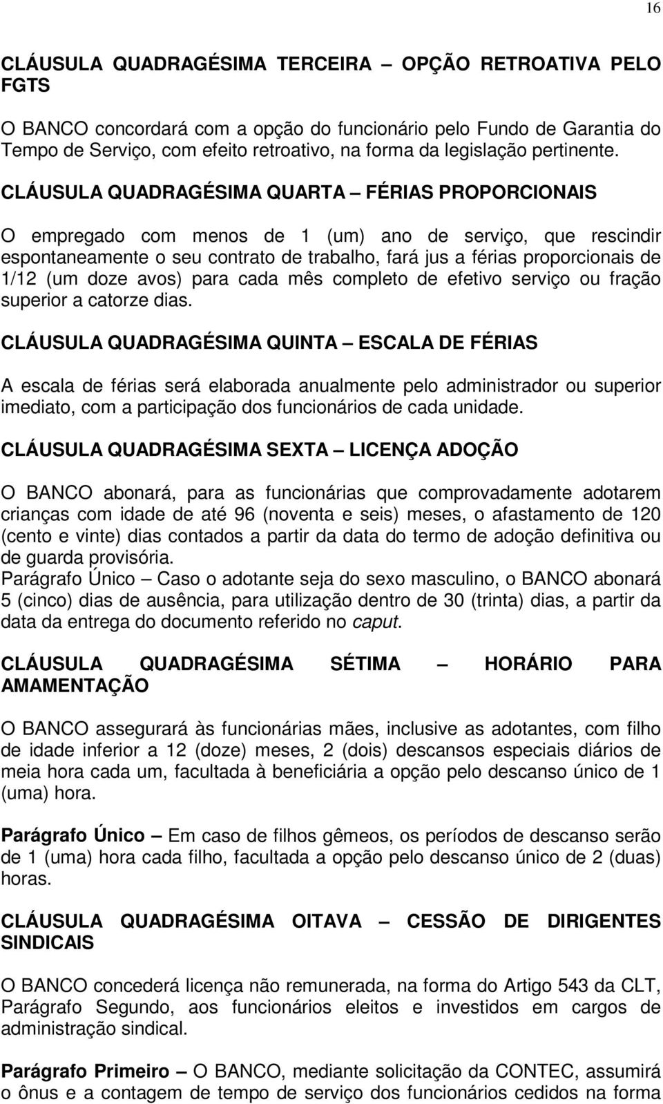 CLÁUSULA QUADRAGÉSIMA QUARTA FÉRIAS PROPORCIONAIS O empregado com menos de 1 (um) ano de serviço, que rescindir espontaneamente o seu contrato de trabalho, fará jus a férias proporcionais de 1/12 (um