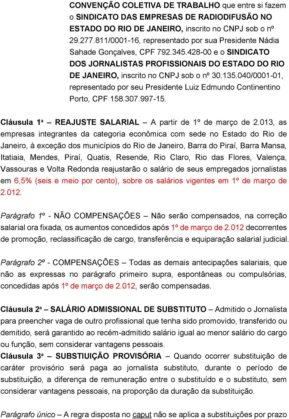 040/0001-01, representado por seu Presidente Luiz Edmundo Continentino Porto, CPF 158.307.997-15. Cláusula 1 a REAJUSTE SALARIAL A partir de 1º de março de 2.