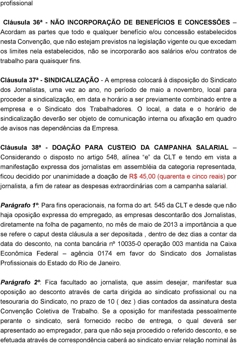 Cláusula 37ª - SINDICALIZAÇÃO - A empresa colocará à disposição do Sindicato dos Jornalistas, uma vez ao ano, no período de maio a novembro, local para proceder a sindicalização, em data e horário a