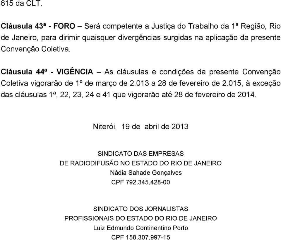 Coletiva. Cláusula 44ª - VIGÊNCIA As cláusulas e condições da presente Convenção Coletiva vigorarão de 1º de março de 2.013 a 28 de fevereiro de 2.