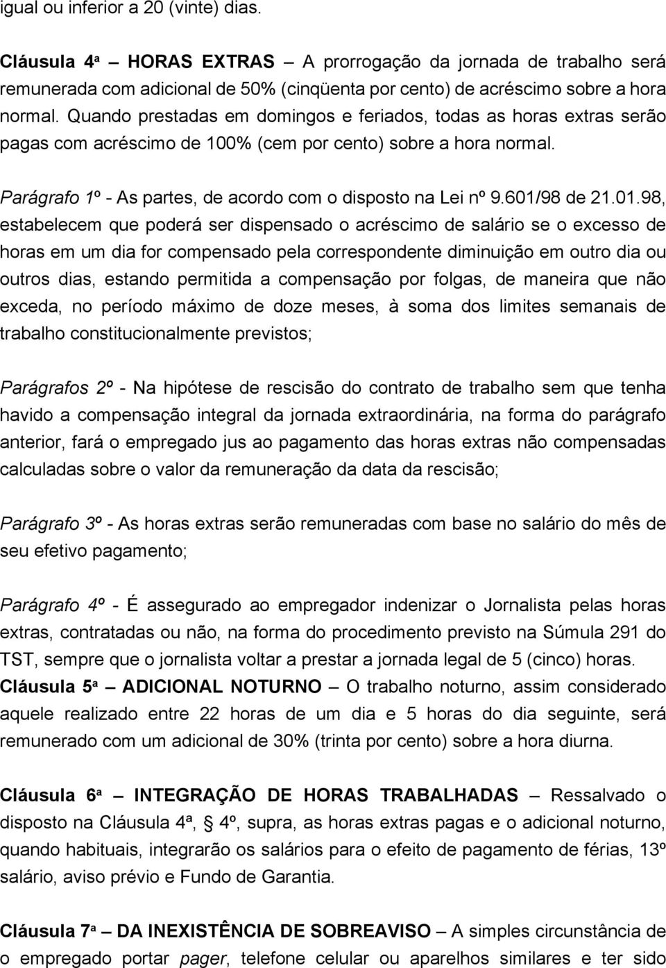 601/98 de 21.01.98, estabelecem que poderá ser dispensado o acréscimo de salário se o excesso de horas em um dia for compensado pela correspondente diminuição em outro dia ou outros dias, estando