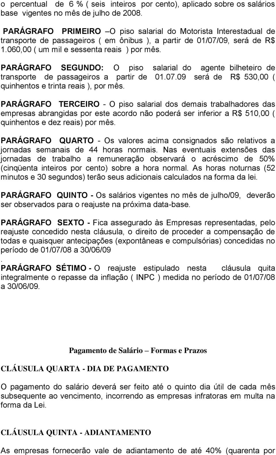 PARÁGRAFO SEGUNDO: O piso salarial do agente bilheteiro de transporte de passageiros a partir de 01.07.09 será de R$ 530,00 ( quinhentos e trinta reais ), por mês.