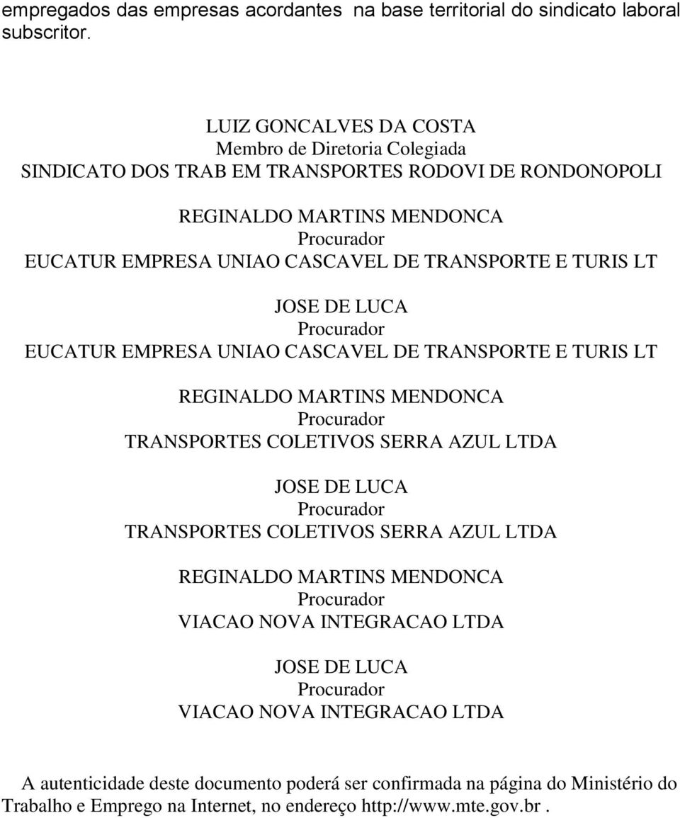 E TURIS LT JOSE DE LUCA Procurador EUCATUR EMPRESA UNIAO CASCAVEL DE TRANSPORTE E TURIS LT REGINALDO MARTINS MENDONCA Procurador TRANSPORTES COLETIVOS SERRA AZUL LTDA JOSE DE LUCA Procurador