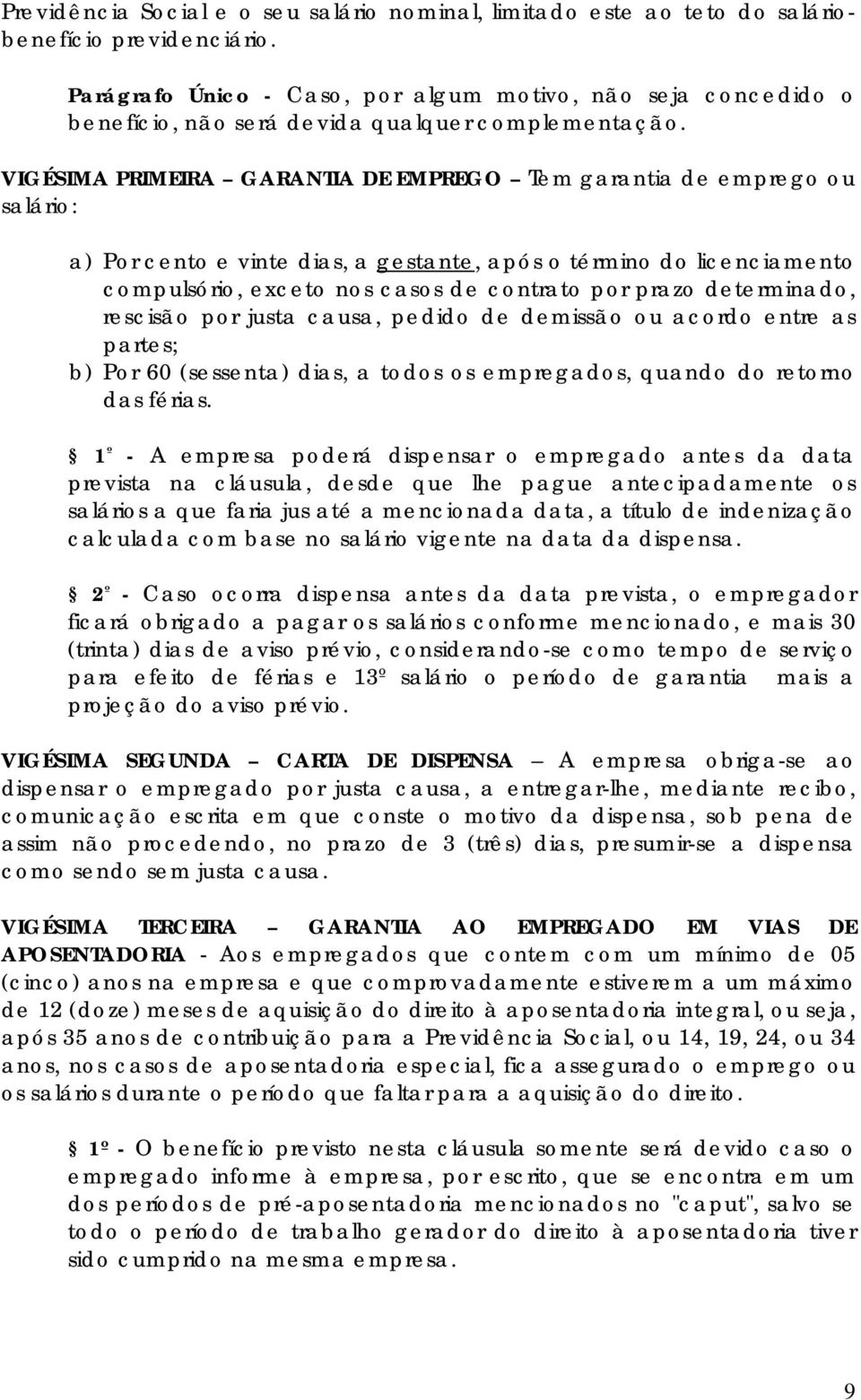 VIGÉSIMA PRIMEIRA GARANTIA DE EMPREGO Tem garantia de emprego ou salário: a) Por cento e vinte dias, a gestante, após o término do licenciamento compulsório, exceto nos casos de contrato por prazo