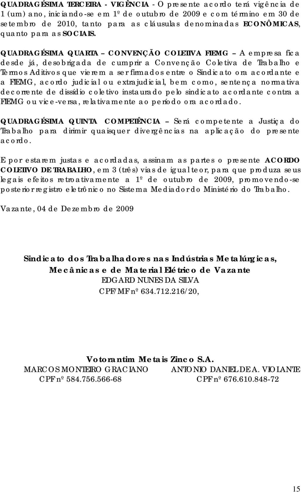 QUADRAGÉSIMA QUARTA CONVENÇÃO COLETIVA FIEMG A empresa fica desde já, desobrigada de cumprir a Convenção Coletiva de Trabalho e Termos Aditivos que vierem a ser firmados entre o Sindicato ora