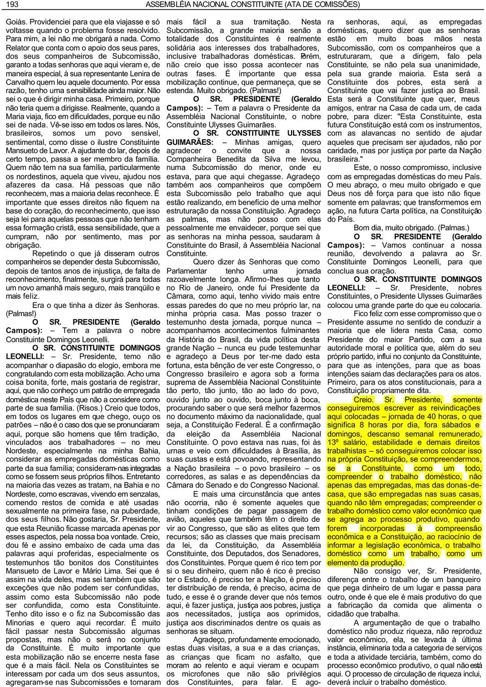 leu aquele documento. Por essa razão, tenho uma sensibilidade ainda maior. Não sei o que é dirigir minha casa. Primeiro, porque não teria quem a dirigisse.