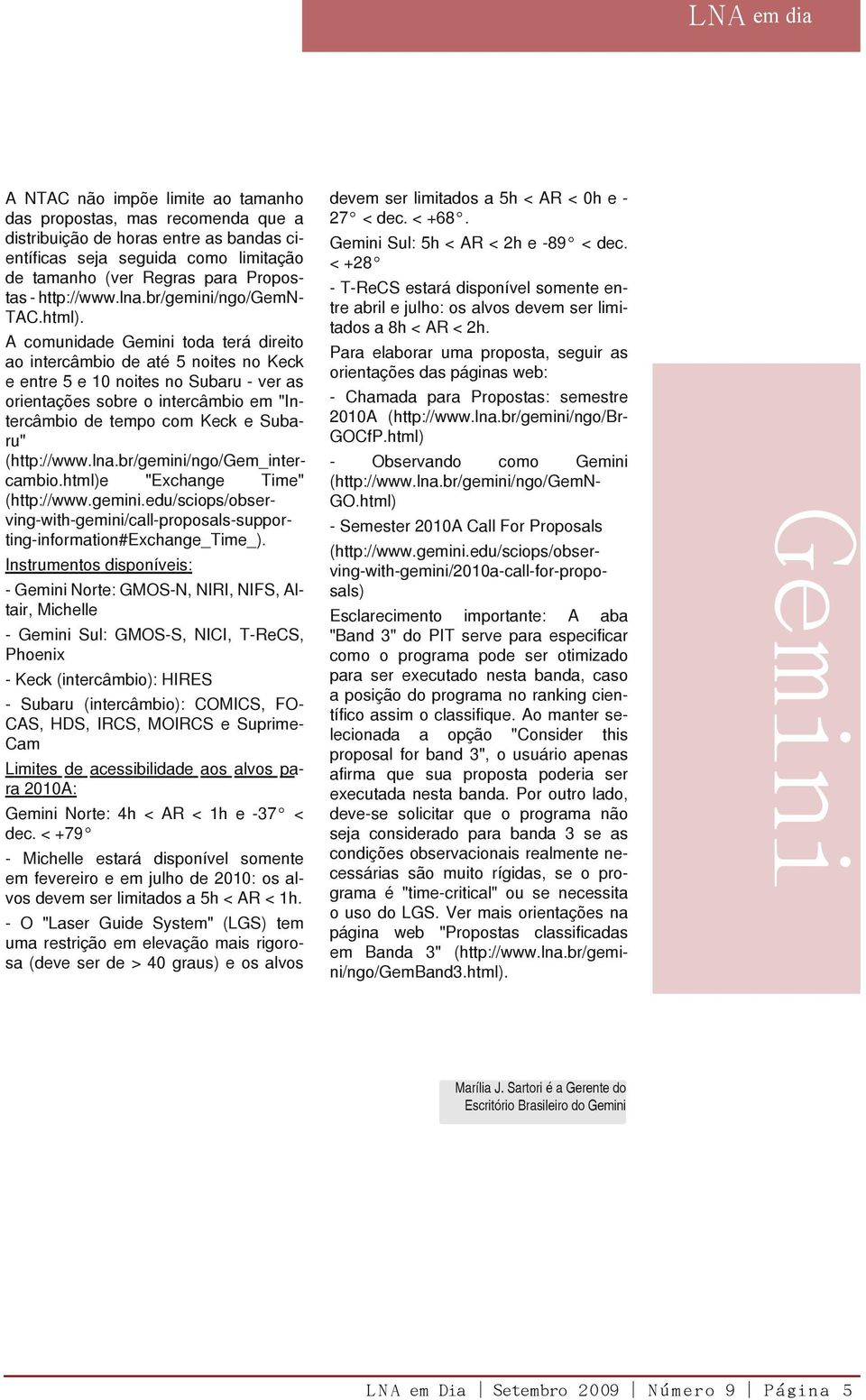 A comunidade Gemini toda terá direito ao intercâmbio de até 5 noites no Keck e entre 5 e 10 noites no Subaru - ver as orientações sobre o intercâmbio em "Intercâmbio de tempo com Keck e Subaru"