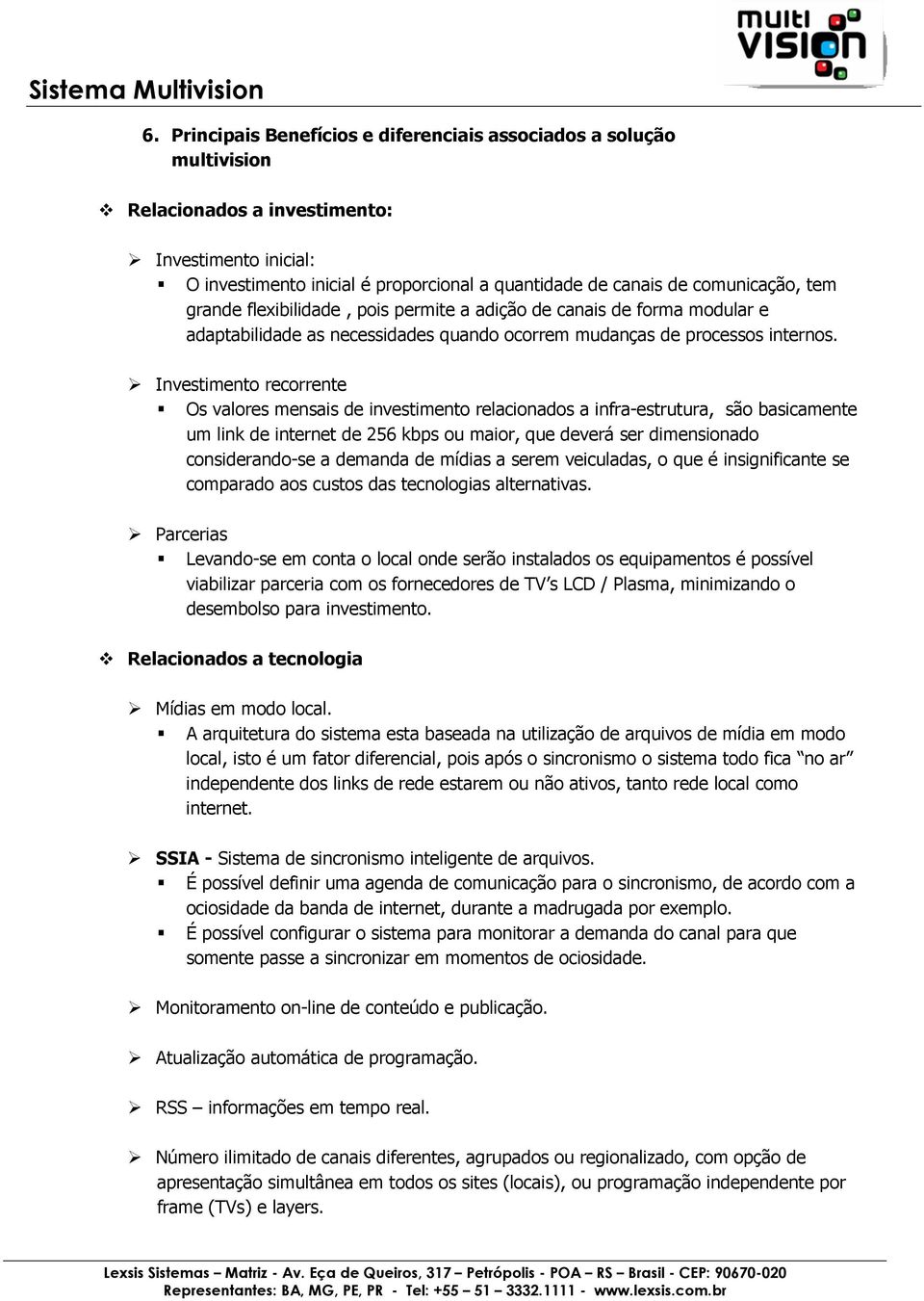 Investimento recorrente Os valores mensais de investimento relacionados a infra-estrutura, são basicamente um link de internet de 256 kbps ou maior, que deverá ser dimensionado considerando-se a