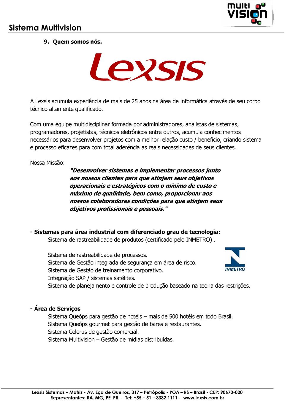 projetos com a melhor relação custo / benefício, criando sistema e processo eficazes para com total aderência as reais necessidades de seus clientes.