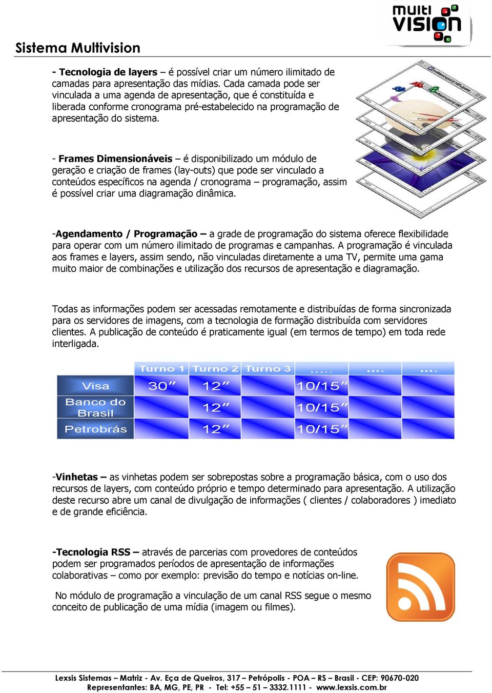 - Frames Dimensionáveis é disponibilizado um módulo de geração e criação de frames (lay-outs) que pode ser vinculado a conteúdos específicos na agenda / cronograma programação, assim é possível criar