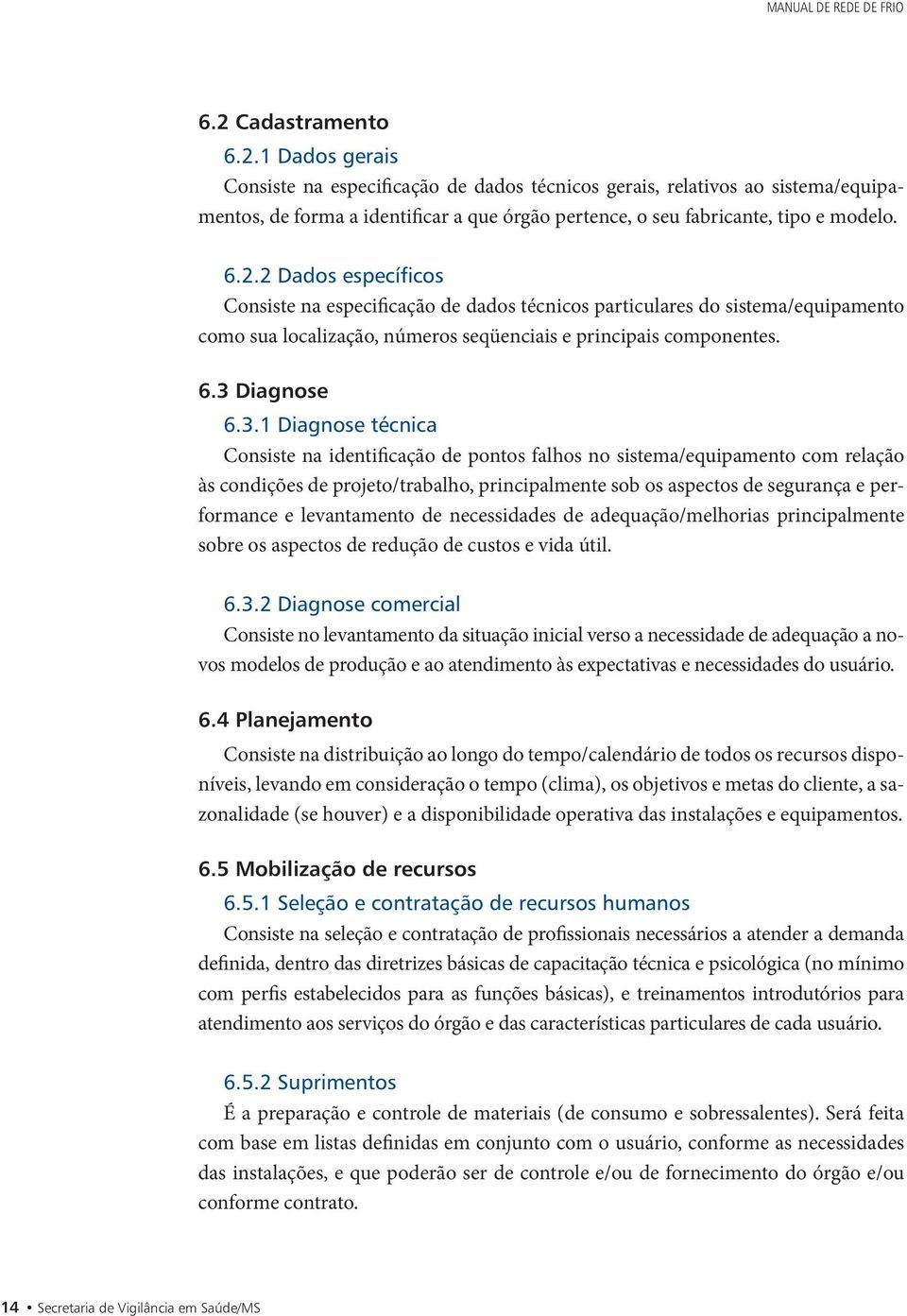 6.3 Diagnose 6.3.1 Diagnose técnica Consiste na identificação de pontos falhos no sistema/equipamento com relação às condições de projeto/trabalho, principalmente sob os aspectos de segurança e