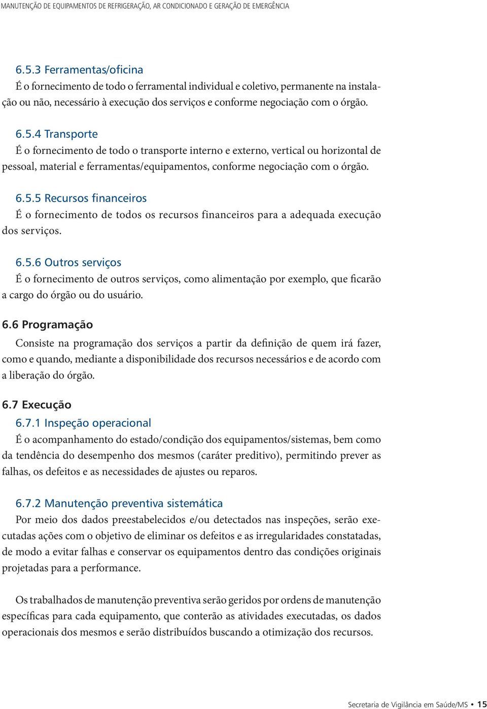 4 Transporte É o fornecimento de todo o transporte interno e externo, vertical ou horizontal de pessoal, material e ferramentas/equipamentos, conforme negociação com o órgão. 6.5.