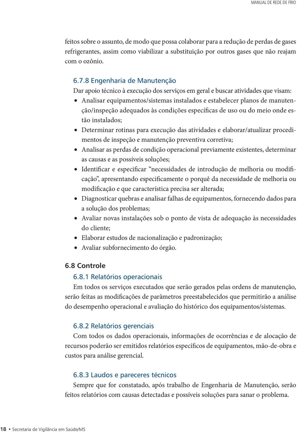 8 Engenharia de Manutenção Dar apoio técnico à execução dos serviços em geral e buscar atividades que visam: Analisar equipamentos/sistemas instalados e estabelecer planos de manutenção/inspeção