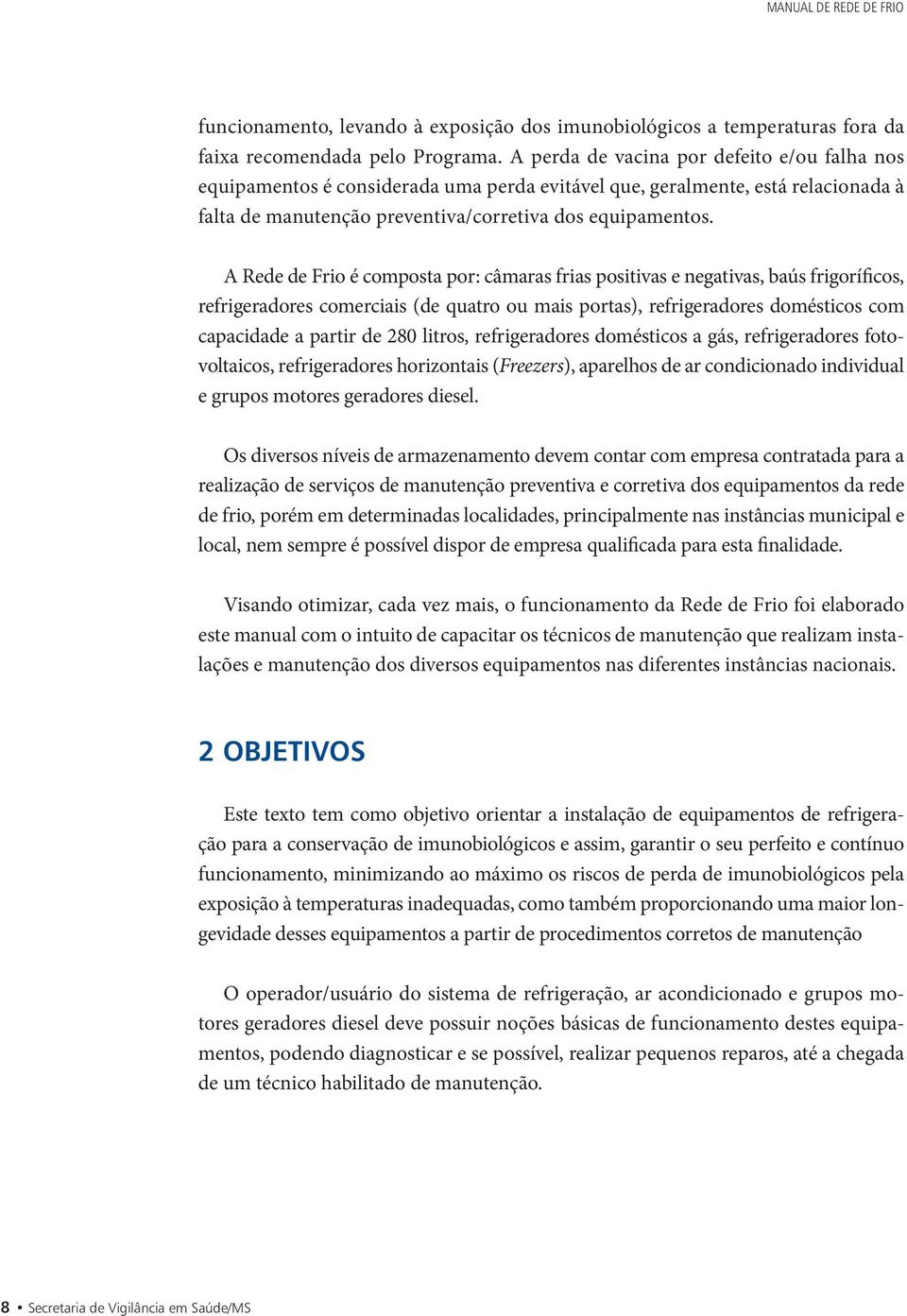 A Rede de Frio é composta por: câmaras frias positivas e negativas, baús frigoríficos, refrigeradores comerciais (de quatro ou mais portas), refrigeradores domésticos com capacidade a partir de 280