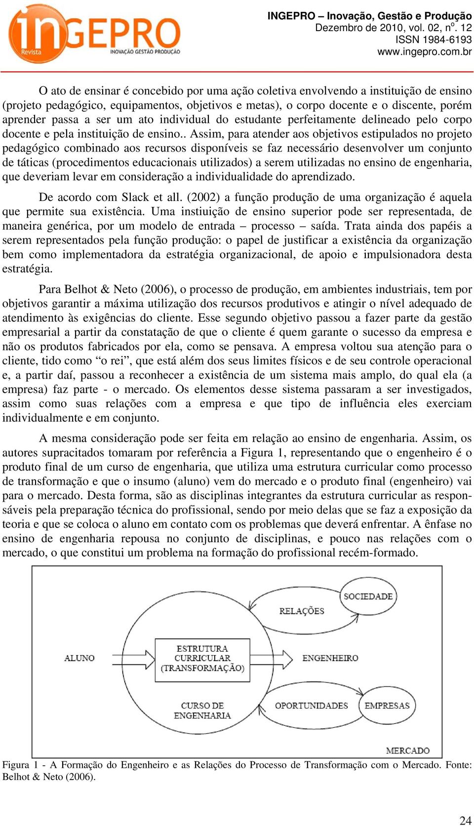 . Assim, para atender aos objetivos estipulados no projeto pedagógico combinado aos recursos disponíveis se faz necessário desenvolver um conjunto de táticas (procedimentos educacionais utilizados) a