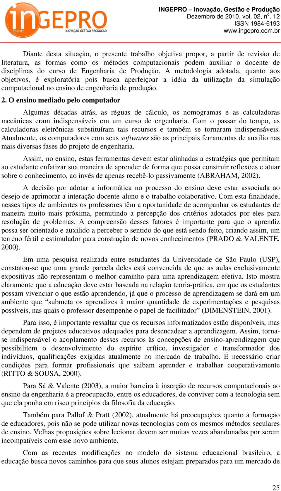 O ensino mediado pelo computador Algumas décadas atrás, as réguas de cálculo, os nomogramas e as calculadoras mecânicas eram indispensáveis em um curso de engenharia.